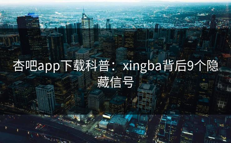 杏吧app下载科普：xingba背后9个隐藏信号