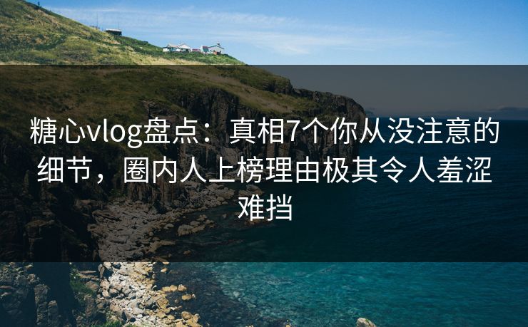 糖心vlog盘点:真相7个你从没注意的细节,圈内人上榜理由极其令人羞涩难挡 糖心vlog盘点:真相7个你从没注意的细节,圈内人上榜理由极其令人羞涩难挡