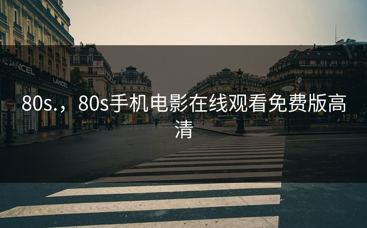 80s.，80s手机电影在线观看免费版高清