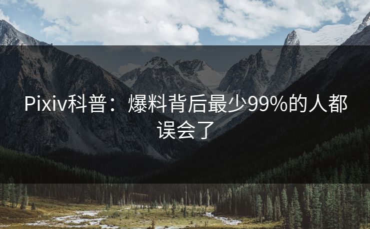 Pixiv科普：爆料背后最少99%的人都误会了