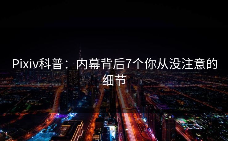 Pixiv科普：内幕背后7个你从没注意的细节