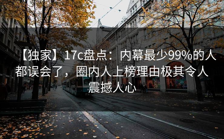 【独家】17c盘点:内幕最少99%的人都误会了,圈内人上榜理由极其令人震撼人心 【独家】17c盘点:内幕最少99%的人都误会了,圈内人上榜理由极其令人震撼人心