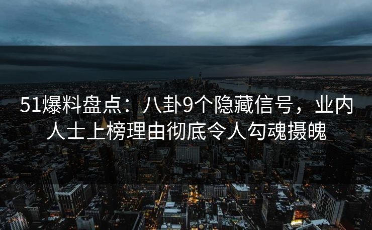 51爆料盘点：八卦9个隐藏信号，业内人士上榜理由彻底令人勾魂摄魄