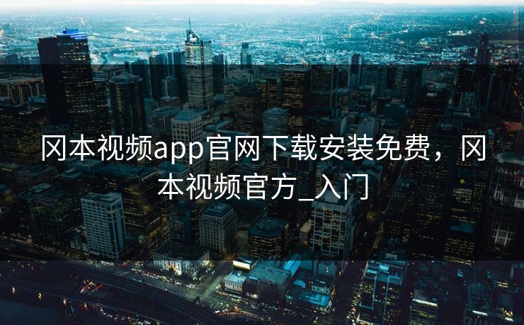 冈本视频app官网下载安装免费，冈本视频官方_入门