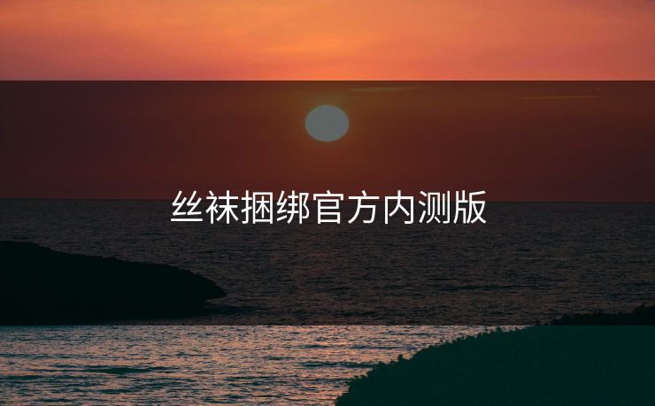 丝袜捆绑官方内测版