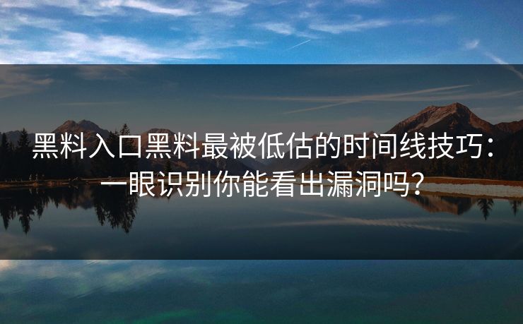黑料入口黑料最被低估的时间线技巧：一眼识别你能看出漏洞吗？