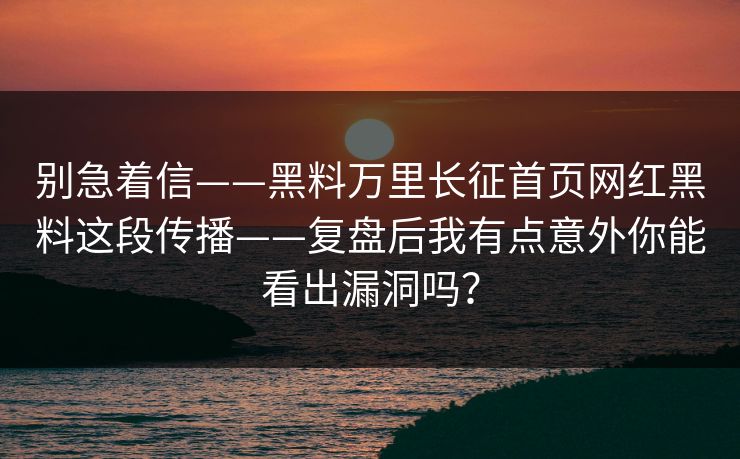 别急着信——黑料万里长征首页网红黑料这段传播——复盘后我有点意外你能看出漏洞吗？